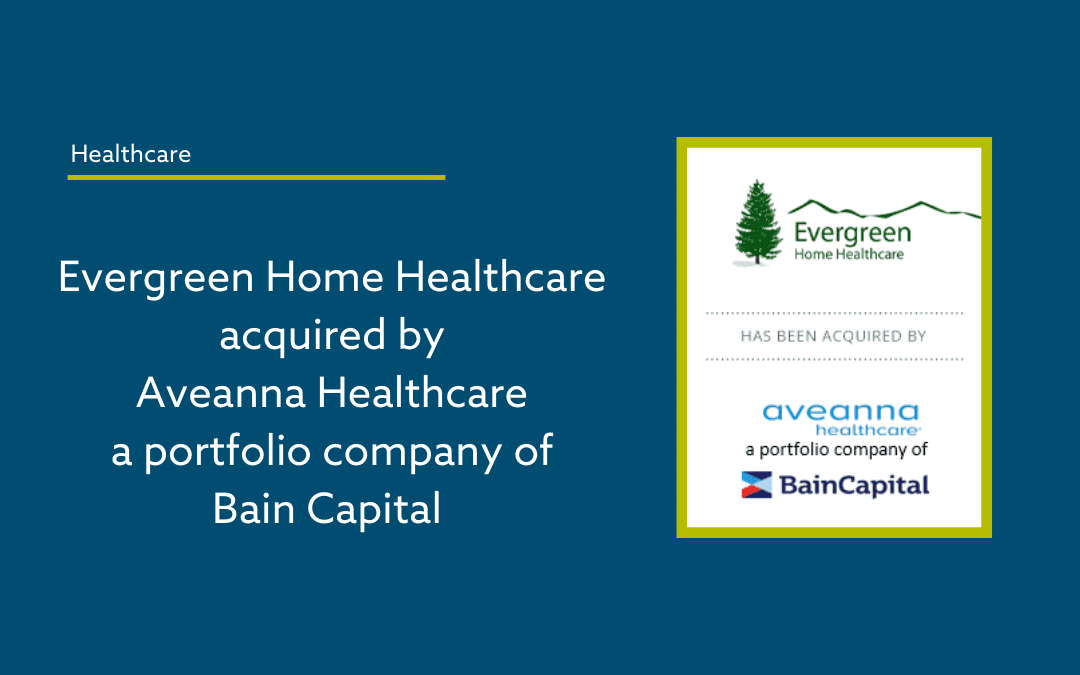 The Forbes M+A Group Advises Evergreen Home Healthcare on its Sale to Aveanna Healthcare a Portfolio Company of Bain Capital